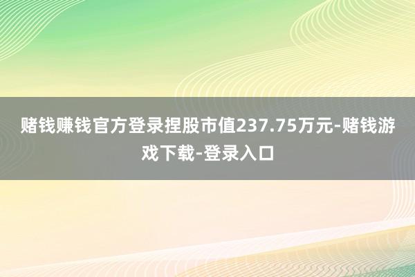 赌钱赚钱官方登录捏股市值237.75万元-赌钱游戏下载-登录入口