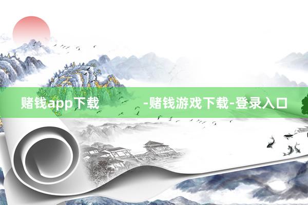 赌钱app下载            -赌钱游戏下载-登录入口