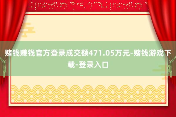 赌钱赚钱官方登录成交额471.05万元-赌钱游戏下载-登录入口