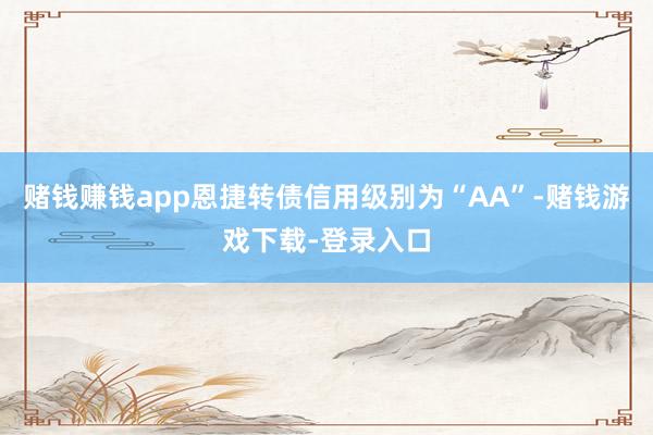 赌钱赚钱app恩捷转债信用级别为“AA”-赌钱游戏下载-登录入口