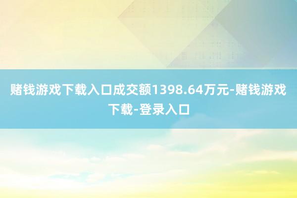 赌钱游戏下载入口成交额1398.64万元-赌钱游戏下载-登录入口