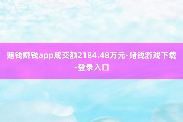 赌钱赚钱app成交额2184.48万元-赌钱游戏下载-登录入口