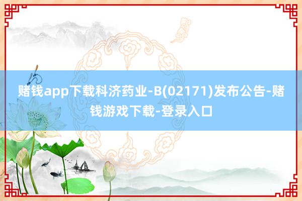 赌钱app下载科济药业-B(02171)发布公告-赌钱游戏下载-登录入口