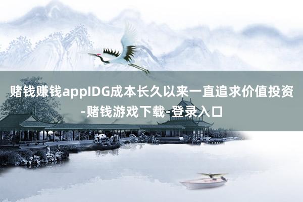 赌钱赚钱appIDG成本长久以来一直追求价值投资-赌钱游戏下载-登录入口