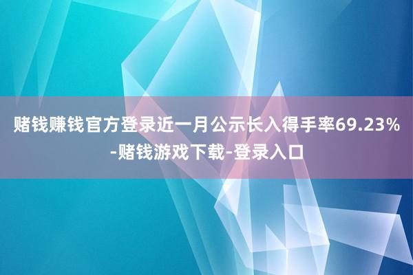 赌钱赚钱官方登录近一月公示长入得手率69.23%-赌钱游戏下载-登录入口