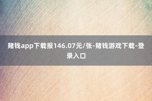 赌钱app下载报146.07元/张-赌钱游戏下载-登录入口