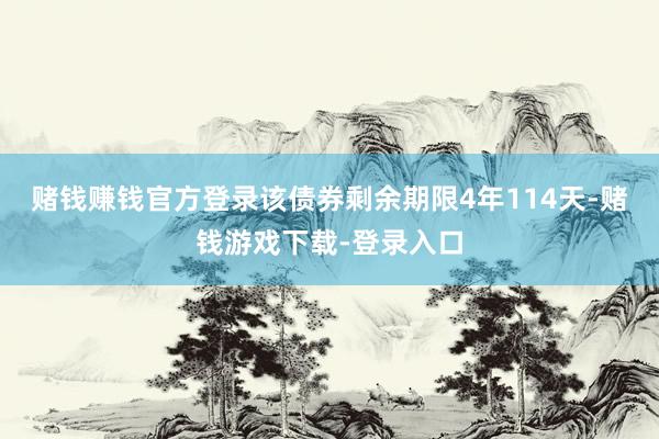 赌钱赚钱官方登录该债券剩余期限4年114天-赌钱游戏下载-登录入口