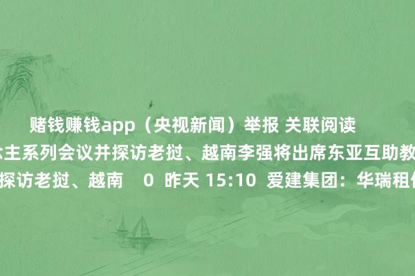 赌钱赚钱app（央视新闻）举报 关联阅读       李强将出席东亚互助教唆东说念主系列会议并探访老挝、越南李强将出席东亚互助教唆东说念主系列会议并探访老挝、越南    0  昨天 15:10  爱建集团：华瑞租借开展1架波音737系列飞机的融资性租借钱式爱建集团：华瑞租借开展1架波音737系列飞机的融资性租借钱式    0  09-30 21:04  中信建投：计谋组合拳“势苟且千里” 稳经济利