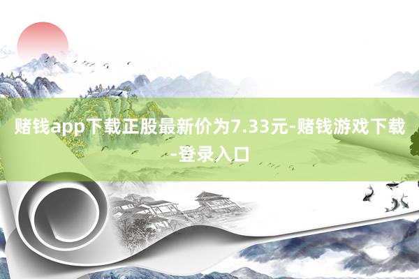 赌钱app下载正股最新价为7.33元-赌钱游戏下载-登录入口