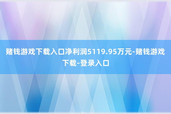 赌钱游戏下载入口净利润5119.95万元-赌钱游戏下载-登录入口